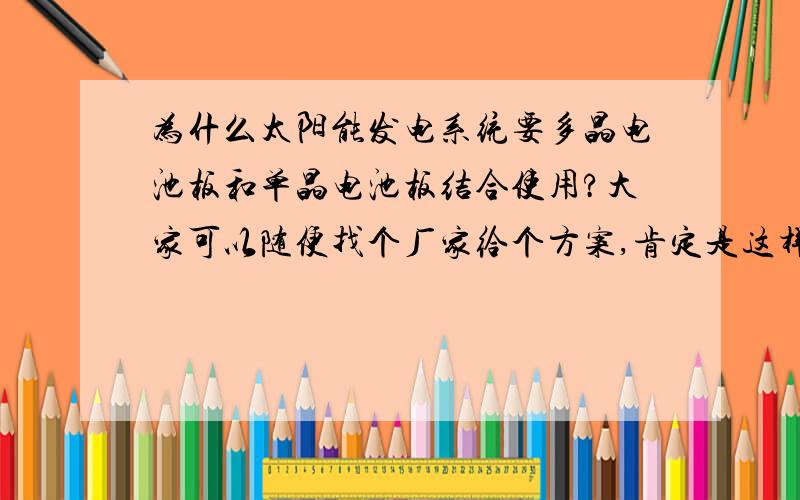 为什么太阳能发电系统要多晶电池板和单晶电池板结合使用?大家可以随便找个厂家给个方案,肯定是这样配合的,我想应该也没有限制