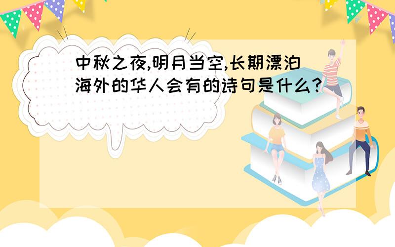 中秋之夜,明月当空,长期漂泊海外的华人会有的诗句是什么?