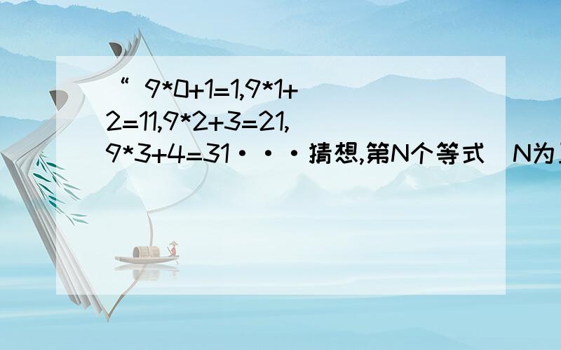 “ 9*0+1=1,9*1+2=11,9*2+3=21,9*3+4=31···猜想,第N个等式（N为正整数）用N表示,可表示成?”