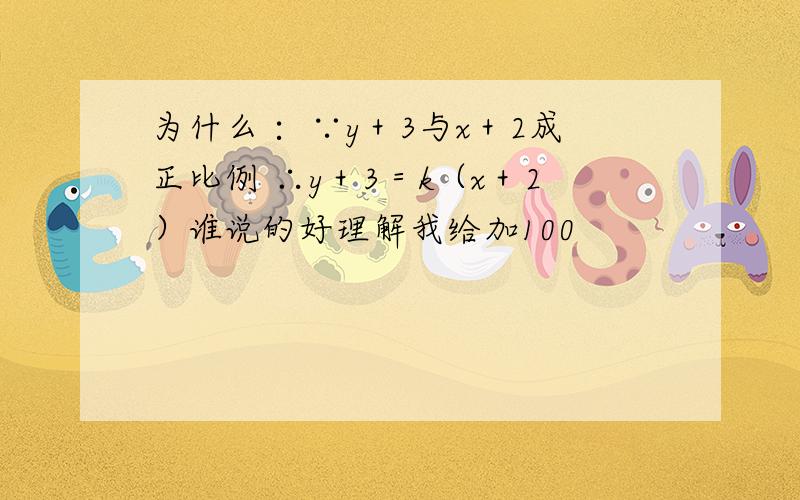 为什么∶ ∵y＋3与x＋2成正比例 ∴y＋3＝k（x＋2）谁说的好理解我给加100