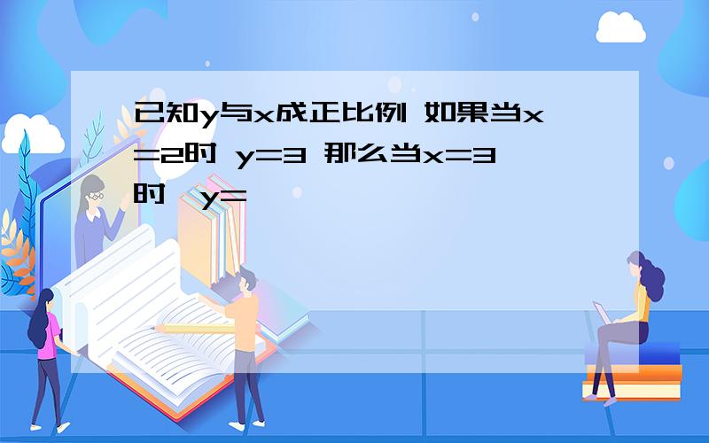 已知y与x成正比例 如果当x=2时 y=3 那么当x=3时,y=