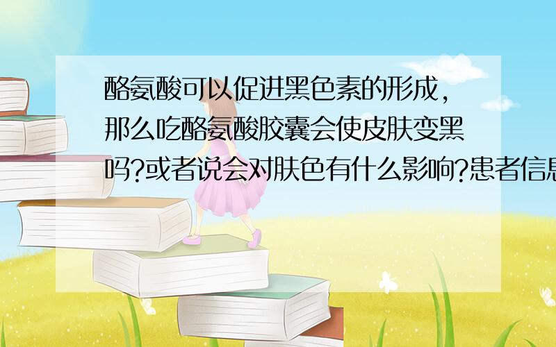 酪氨酸可以促进黑色素的形成,那么吃酪氨酸胶囊会使皮肤变黑吗?或者说会对肤色有什么影响?患者信息：女 19岁 浙江 杭州 病情描述(发病时间、主要症状等)：有轻度抑郁,听说酪氨酸可以抗