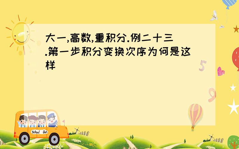 大一,高数,重积分.例二十三.第一步积分变换次序为何是这样