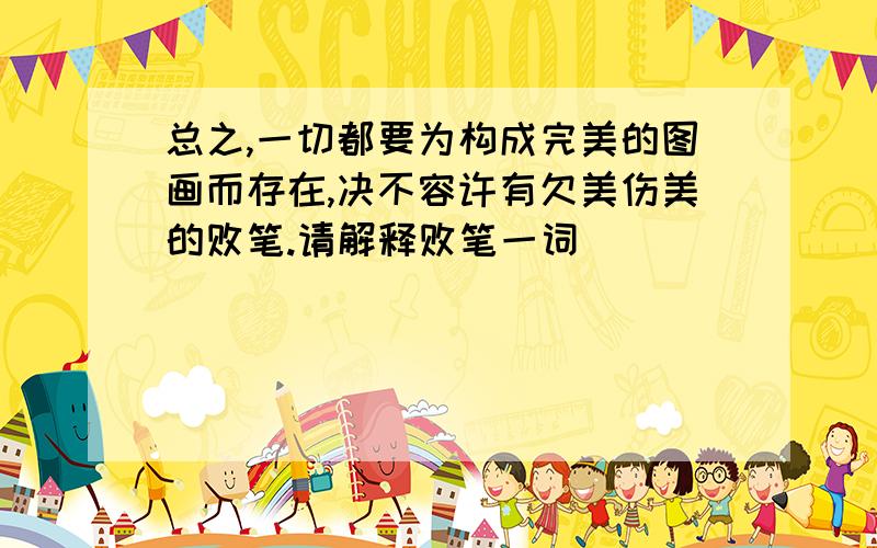 总之,一切都要为构成完美的图画而存在,决不容许有欠美伤美的败笔.请解释败笔一词