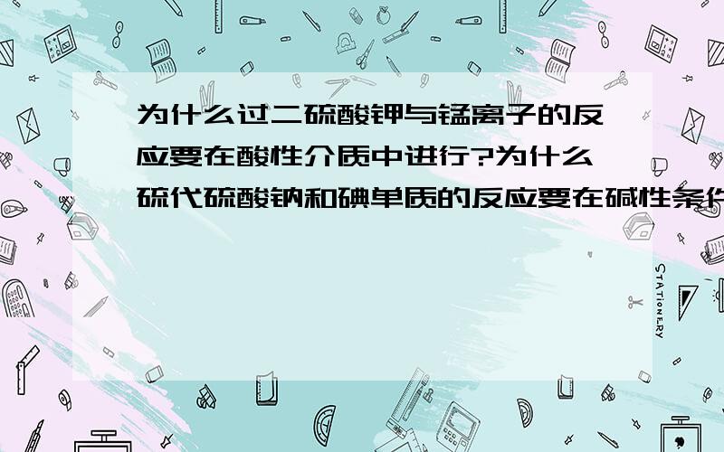 为什么过二硫酸钾与锰离子的反应要在酸性介质中进行?为什么硫代硫酸钠和碘单质的反应要在碱性条件下进行?