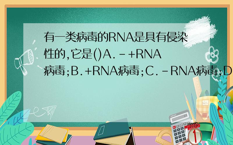 有一类病毒的RNA是具有侵染性的,它是()A.-+RNA病毒;B.+RNA病毒;C.-RNA病毒;D.反转录病毒我选了a,求正解和原因,不要复制的,一定要懂再回复