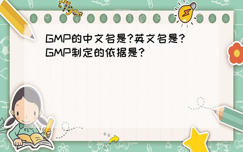 GMP的中文名是?英文名是?GMP制定的依据是?