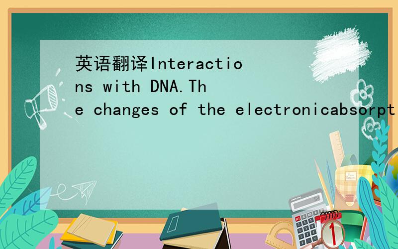 英语翻译Interactions with DNA.The changes of the electronicabsorption spectrum of 3 as a function of ct-DNAconcentration were used to estimate the DNA bindingconstant,Kb (Figure S4 in the Supporting Information).34Hypochromic shifts were observed