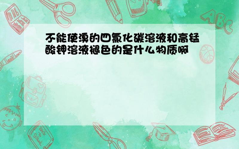 不能使溴的四氯化碳溶液和高锰酸钾溶液褪色的是什么物质啊