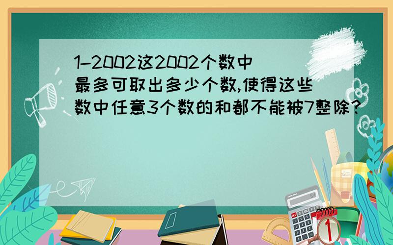 1-2002这2002个数中最多可取出多少个数,使得这些数中任意3个数的和都不能被7整除?