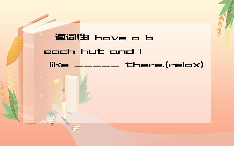 一道词性I have a beach hut and l like _____ there.(relax)