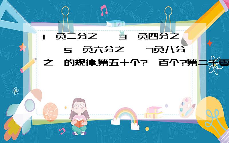 1,负二分之一,3,负四分之一,5,负六分之一,7负八分之一的规律.第五十个?一百个?第二千零五?是多