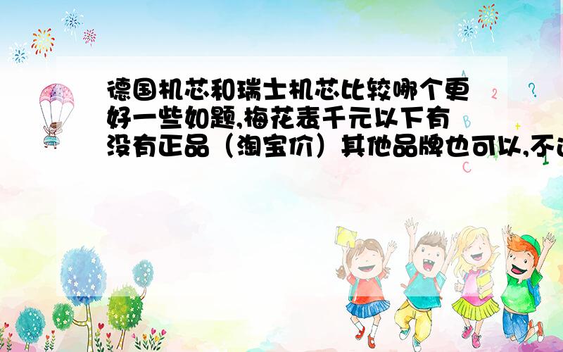 德国机芯和瑞士机芯比较哪个更好一些如题,梅花表千元以下有没有正品（淘宝价）其他品牌也可以,不过卡西欧和斯沃琪就算了