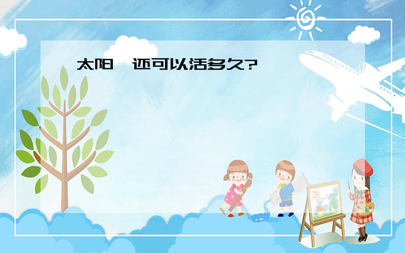 太阳,还可以活多久?