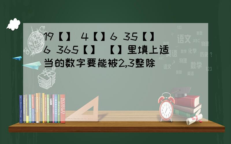 19【】 4【】6 35【】6 365【】 【】里填上适当的数字要能被2,3整除