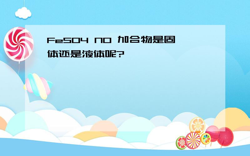 FeSO4 NO 加合物是固体还是液体呢?