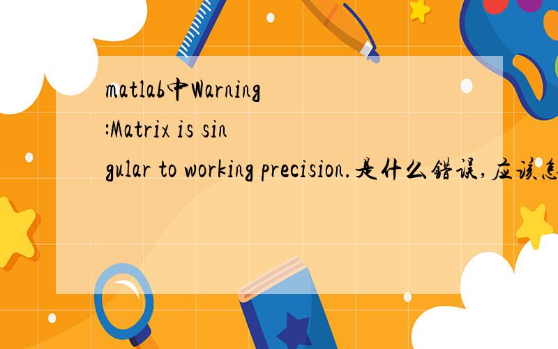 matlab中Warning:Matrix is singular to working precision.是什么错误,应该怎么解决,最好具体点>> x=-8:0.01:8;>> y=-8:0.01:8;>> [X,Y]=meshgrid(x,y);>> Z=(sin(sqrt(X.^2+Y.^2)))/sqrt(X.^2+Y.^2);surf(X,Y,Z)Warning:Matrix is singular to worki
