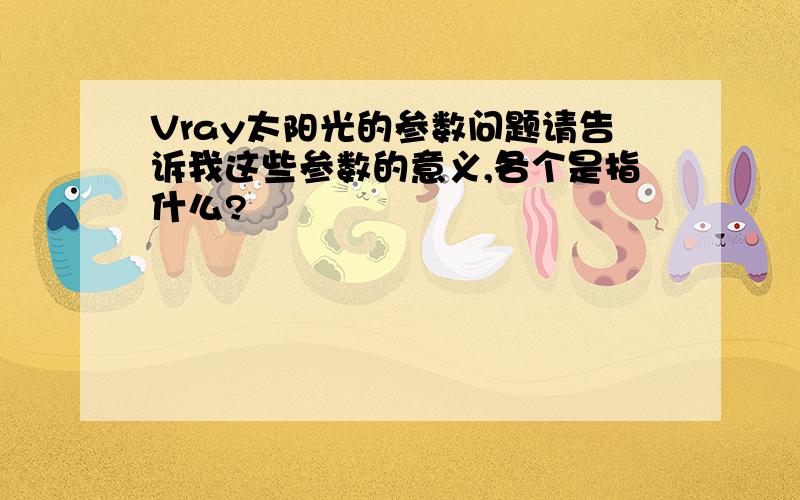 Vray太阳光的参数问题请告诉我这些参数的意义,各个是指什么?