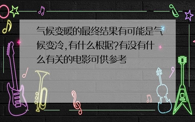 气候变暖的最终结果有可能是气候变冷,有什么根据?有没有什么有关的电影可供参考