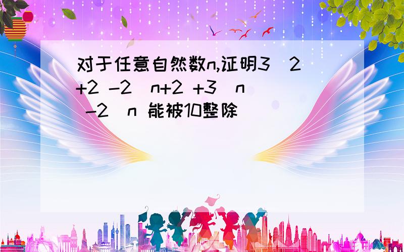 对于任意自然数n,证明3^2+2 -2^n+2 +3^n -2^n 能被10整除