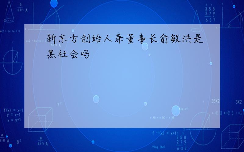 新东方创始人兼董事长俞敏洪是黑社会吗