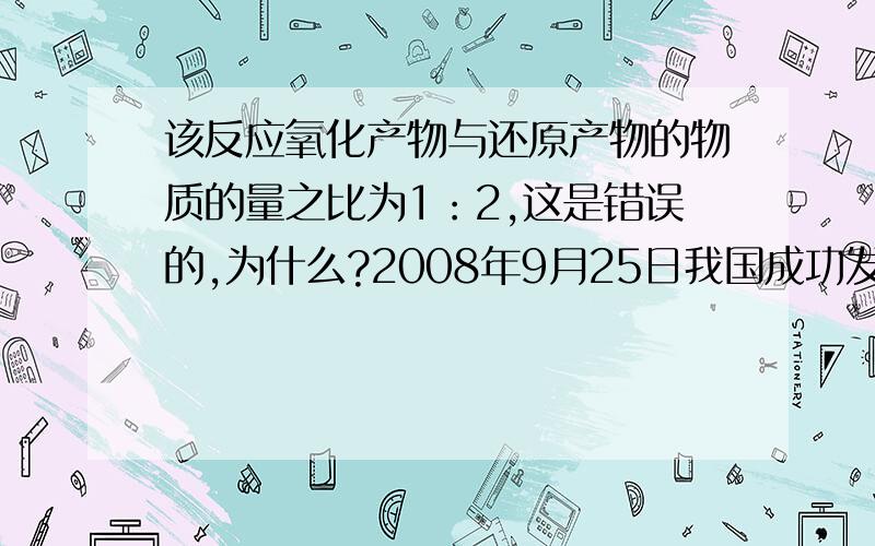 该反应氧化产物与还原产物的物质的量之比为1：2,这是错误的,为什么?2008年9月25日我国成功发射“神七”,实现出舱太空行走,28日下午宇航员凯旋.神七使用偏二甲肼和四氧化二氮作火箭燃料.