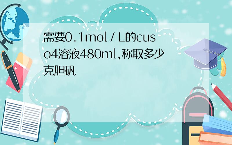 需要0.1mol／L的cuso4溶液480ml,称取多少克胆矾