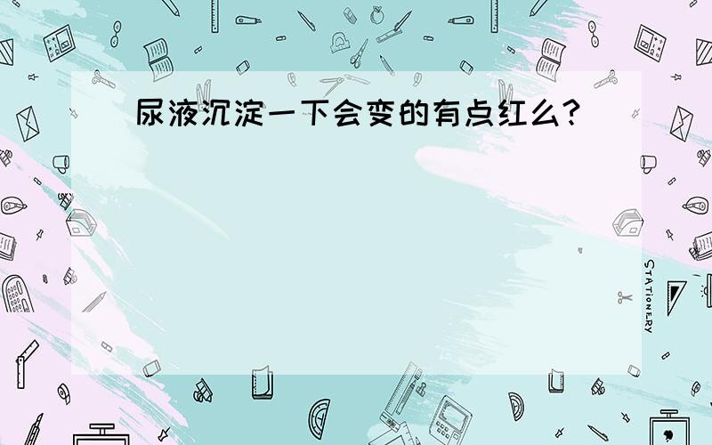 尿液沉淀一下会变的有点红么?