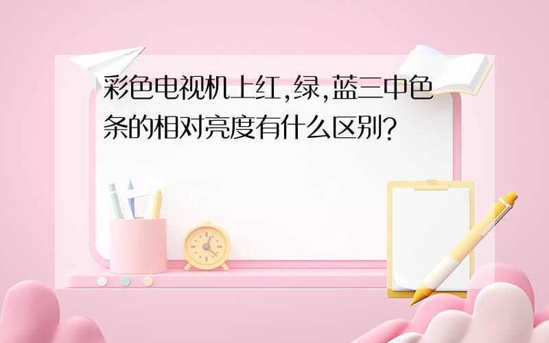 彩色电视机上红,绿,蓝三中色条的相对亮度有什么区别?