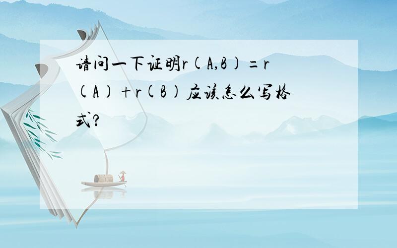 请问一下证明r(A,B)=r(A)+r(B)应该怎么写格式?