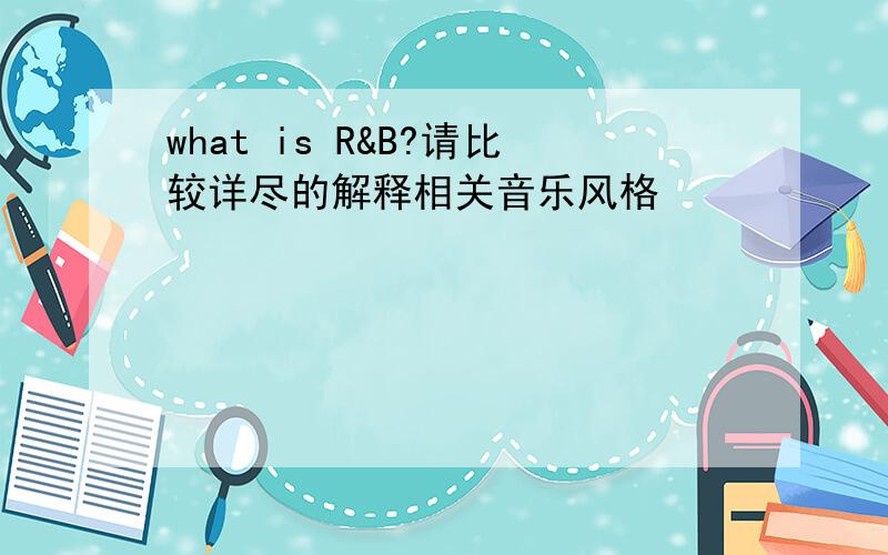 what is R&B?请比较详尽的解释相关音乐风格