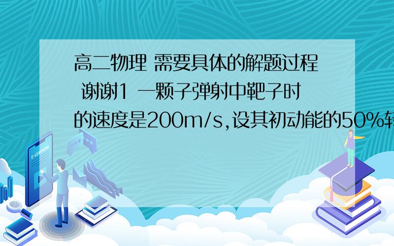 高二物理 需要具体的解题过程 谢谢1 一颗子弹射中靶子时的速度是200m/s,设其初动能的50％转化为热,则子弹的温度升高了多少（子弹的比热为100）2一定质量0℃的水结成冰,内能一定减少  是因