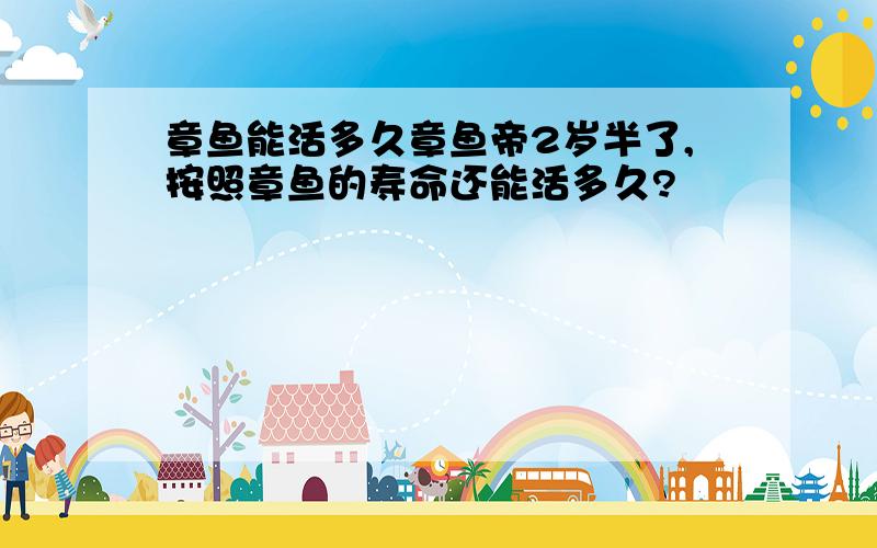 章鱼能活多久章鱼帝2岁半了,按照章鱼的寿命还能活多久?