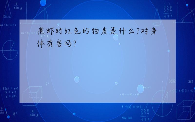 煮虾时红色的物质是什么?对身体有害吗?