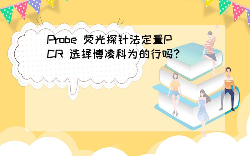 Probe 荧光探针法定量PCR 选择博凌科为的行吗?