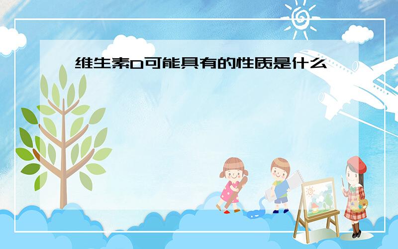 维生素D可能具有的性质是什么