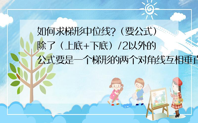 如何求梯形中位线?（要公式）除了（上底+下底）/2以外的公式要是一个梯形的两个对角线互相垂直,且知道这两对角线的值,怎么求?先回答上面的!