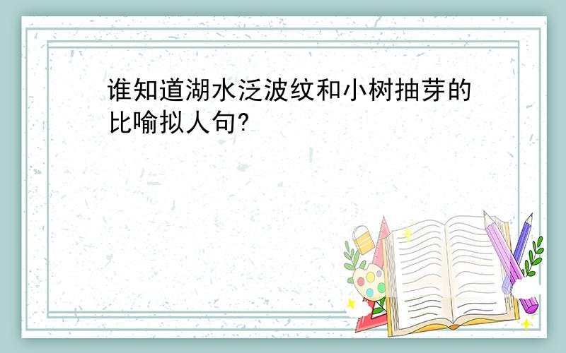 谁知道湖水泛波纹和小树抽芽的比喻拟人句?