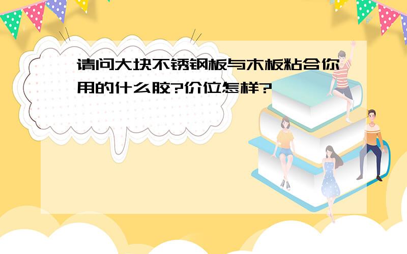 请问大块不锈钢板与木板粘合你用的什么胶?价位怎样?