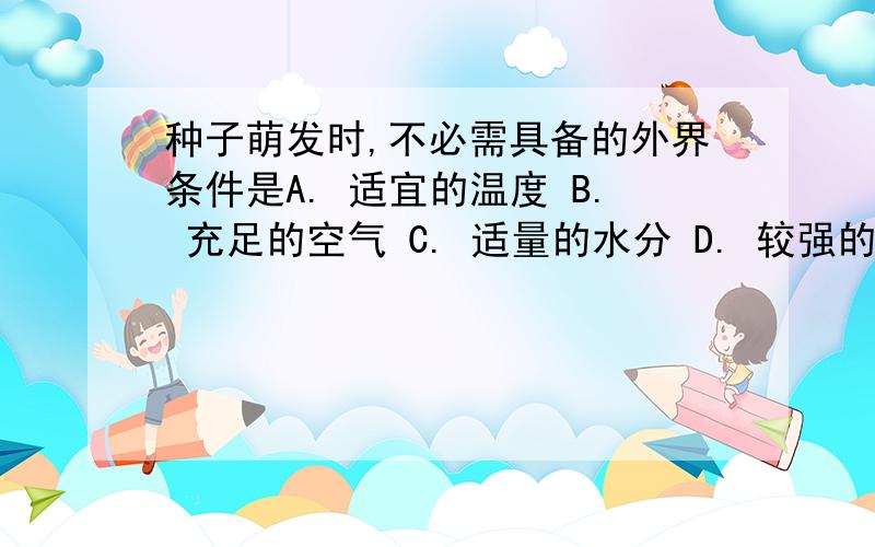 种子萌发时,不必需具备的外界条件是A. 适宜的温度 B. 充足的空气 C. 适量的水分 D. 较强的光照