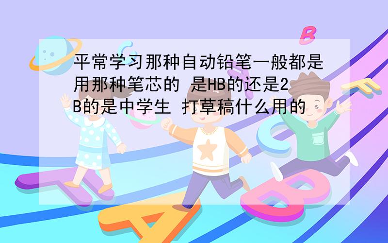 平常学习那种自动铅笔一般都是用那种笔芯的 是HB的还是2B的是中学生 打草稿什么用的