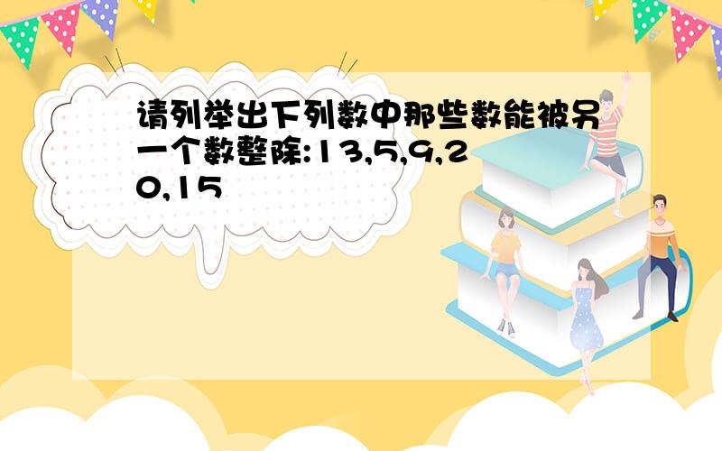 请列举出下列数中那些数能被另一个数整除:13,5,9,20,15