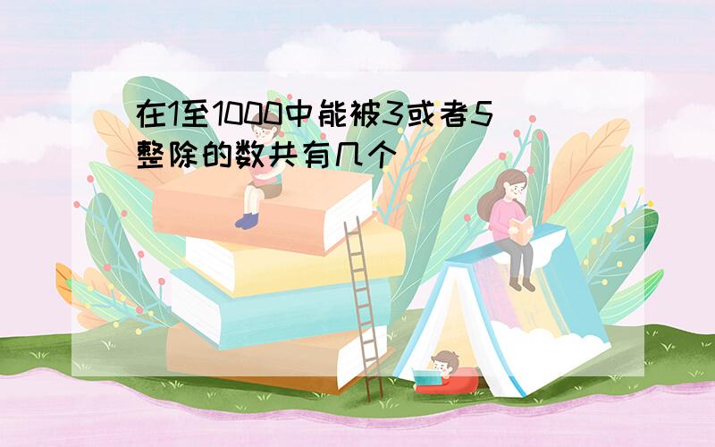 在1至1000中能被3或者5整除的数共有几个