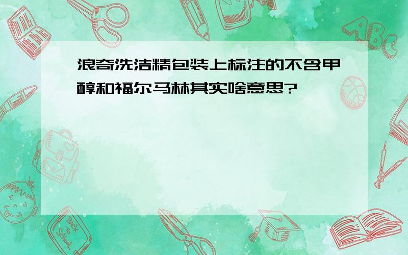 浪奇洗洁精包装上标注的不含甲醇和福尔马林其实啥意思?