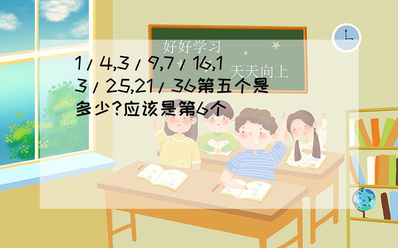 1/4,3/9,7/16,13/25,21/36第五个是多少?应该是第6个