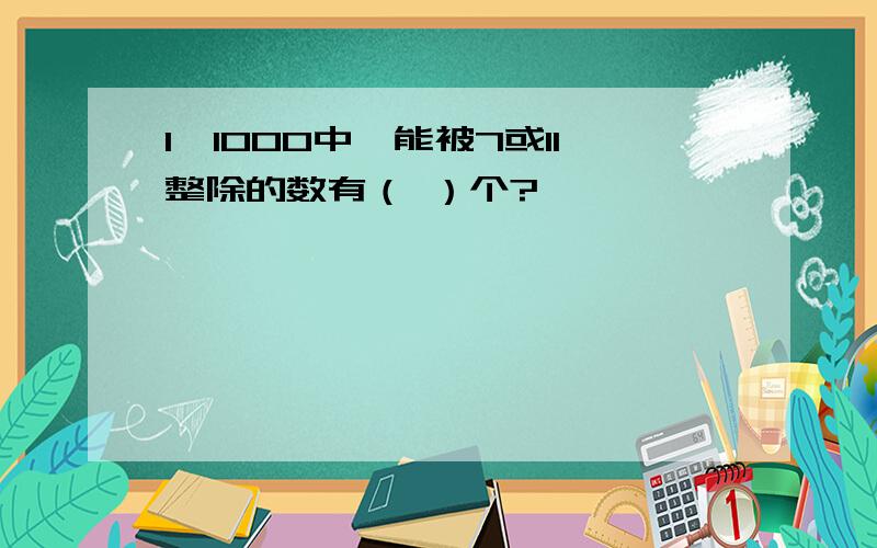 1—1000中,能被7或11整除的数有（ ）个?