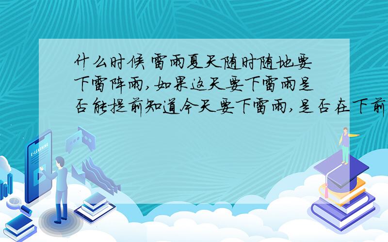 什么时候 雷雨夏天随时随地要下雷阵雨,如果这天要下雷雨是否能提前知道今天要下雷雨,是否在下前能判断出是雷暴还是一般雷阵雨?