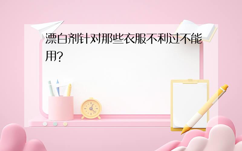 漂白剂针对那些衣服不利过不能用?