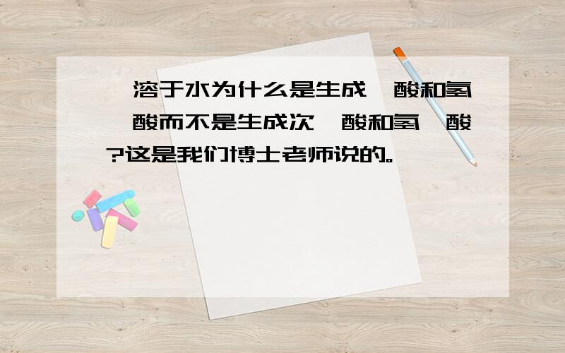 溴溶于水为什么是生成溴酸和氢溴酸而不是生成次溴酸和氢溴酸?这是我们博士老师说的。