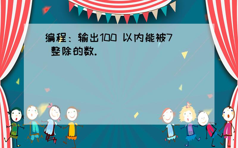 编程：输出100 以内能被7 整除的数.